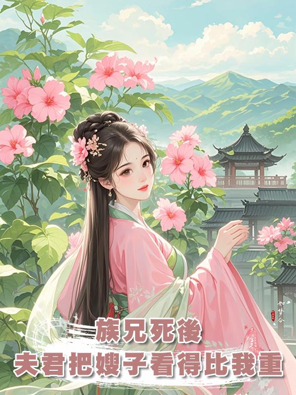族兄死後,夫君把嫂子看得比我還重在線閱讀