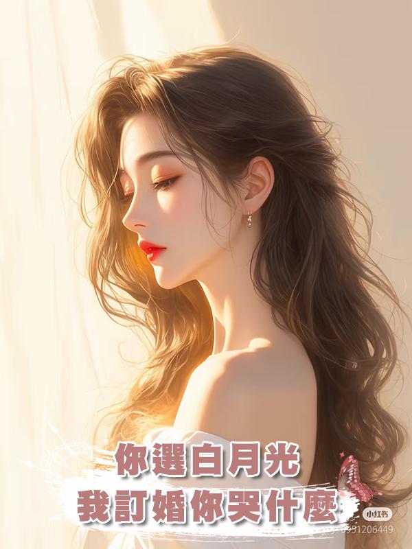 你選白月光,我訂婚你哭什麼在線閱讀
