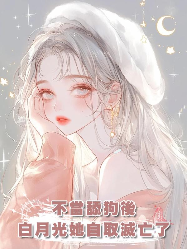 不當舔狗後，白月光她自取滅亡了在線閱讀