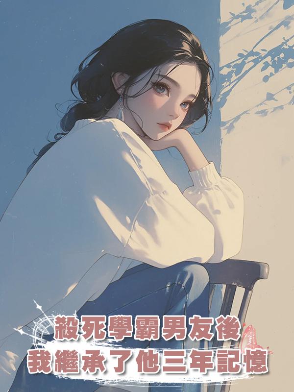 殺死一個人就可以獲得他近三年記憶,高考前夕,我殺死了學霸男友在線閱讀