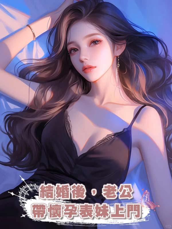 結婚後，老公帶懷孕表妹上門在線閱讀