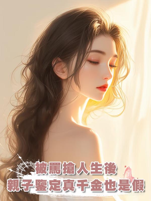 他們罵我搶了真千金人生,直到親子鑒定顯示,真千金也是“假”的在線閱讀