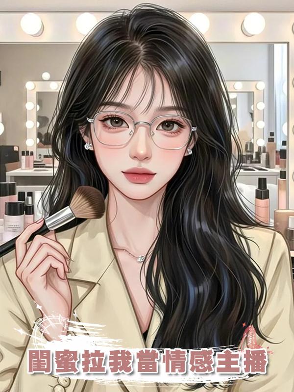 閨蜜拉我當情感主播在線閱讀