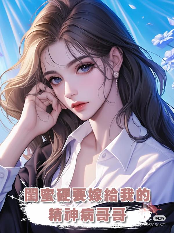 閨蜜硬要嫁給我的精神病哥哥在線閱讀