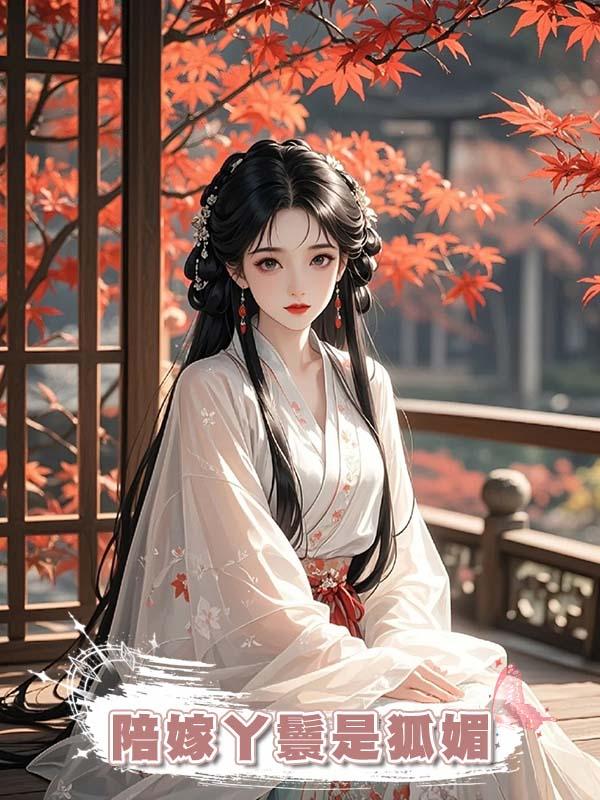 陪嫁丫鬟是狐媚在線閱讀