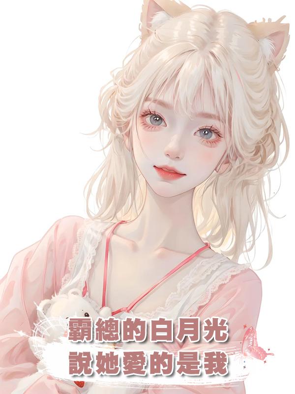 霸總的白月光說她愛的是我在線閱讀