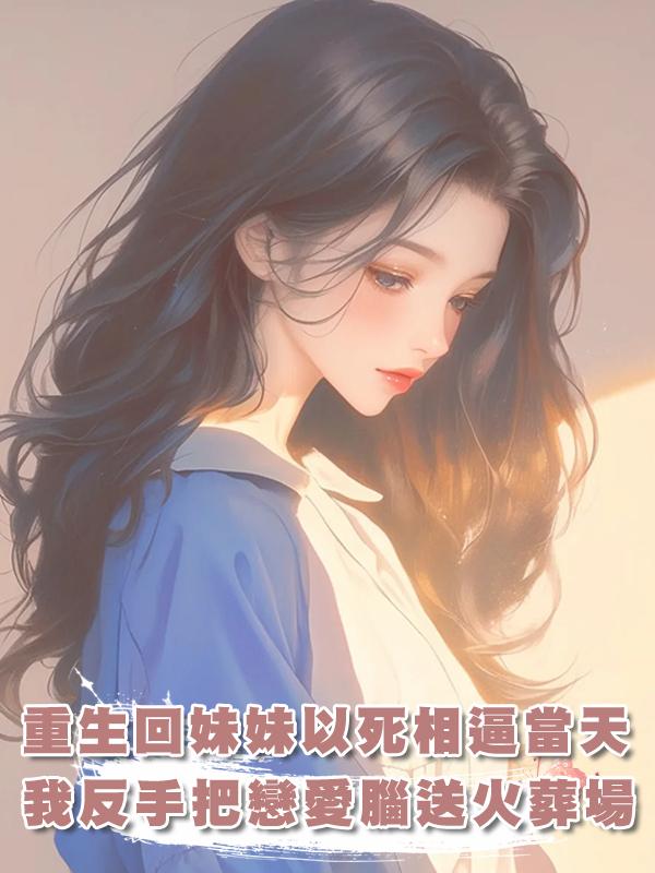 重生回妹妹以死相逼當天,我反手把戀愛腦送火葬場!在線閱讀
