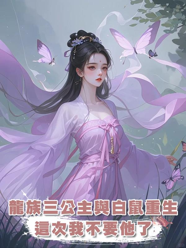 我是龍族三公主，卻愛上一隻白鼠，雙雙重生後，這回，我不要他了在線閱讀