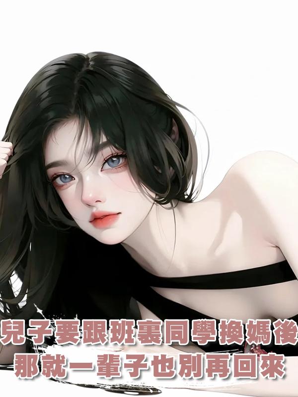 兒子嚷嚷著要跟班裏同學換媽後,我:那就一輩子也別再回來在線閱讀