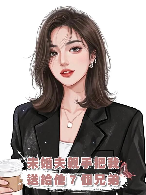 未婚夫親手把我送給他７個兄弟在線閱讀