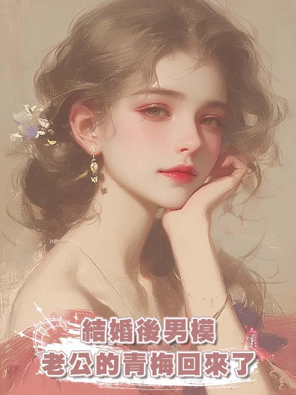 結婚後男模老公的青梅回來了在線閱讀