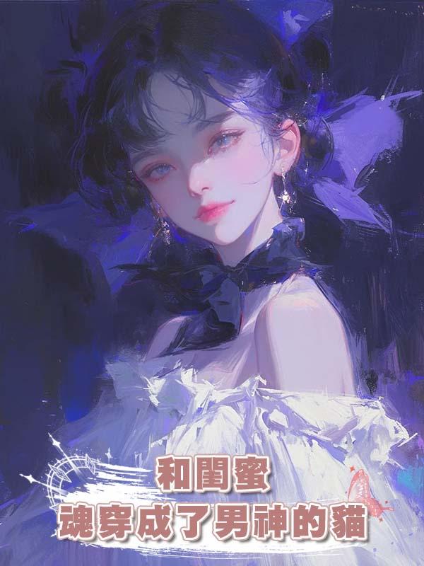 和閨蜜魂穿成了男神的貓在線閱讀