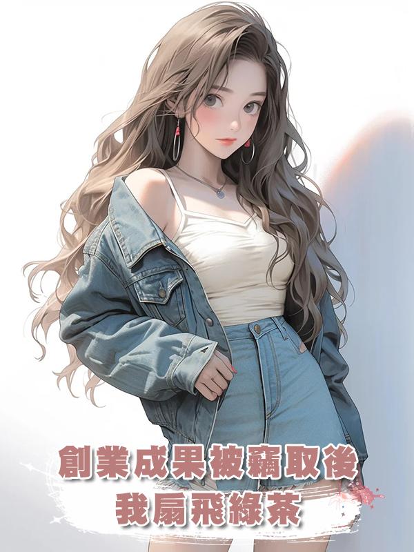 創業成果被竊取後，我扇飛綠茶在線閱讀
