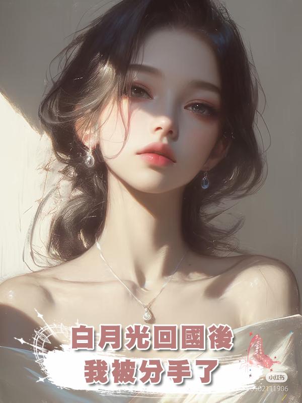 白月光回國後，我被分手了在線閱讀