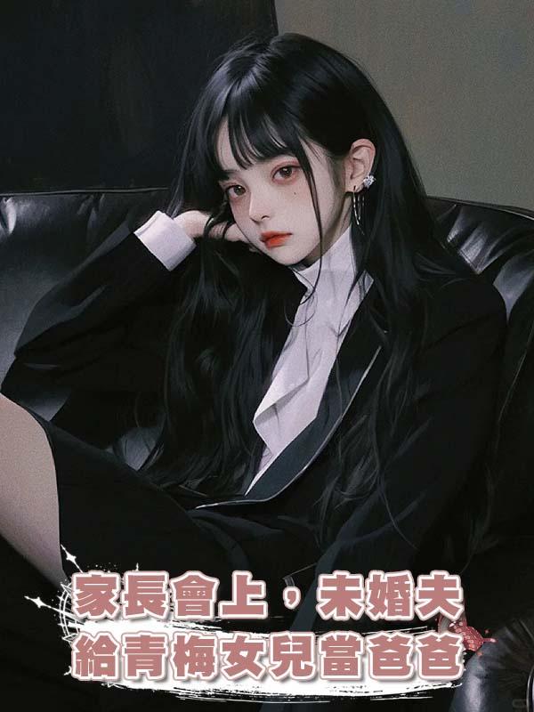 家長會上，未婚夫給青梅女兒當爸爸在線閱讀