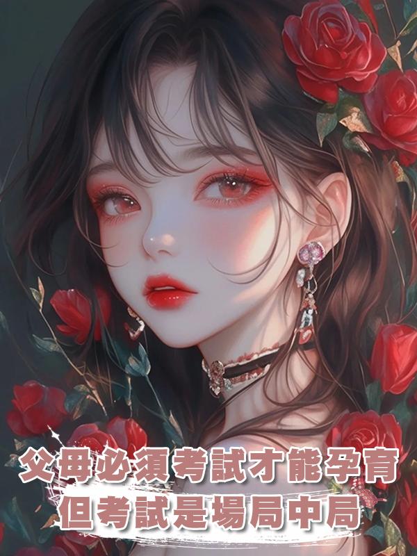 父母必須通過資格考試才能孕育子女,但這個考試也不過是場局中局在線閱讀
