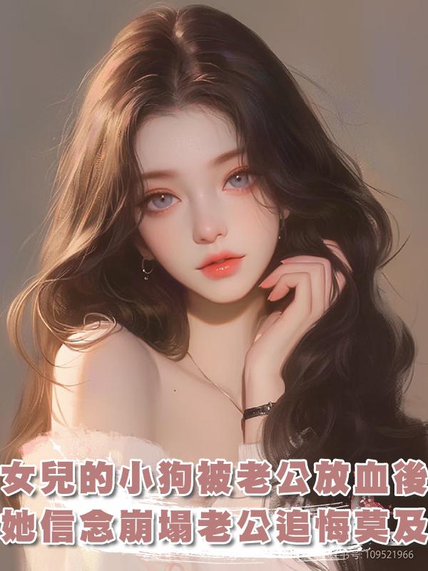 女兒的小狗被我老公帶走放血後,她信念崩塌了,老公追悔莫及在線閱讀