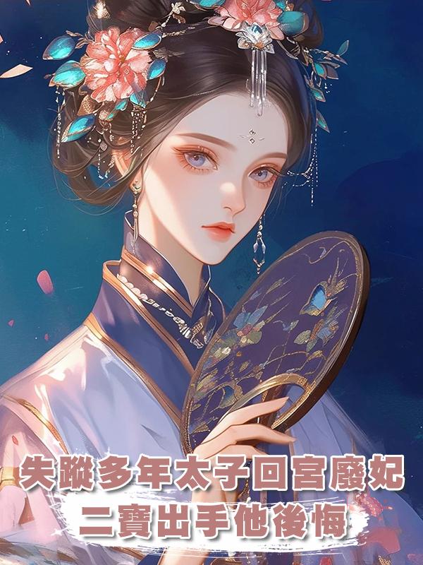失蹤多年的太子回宮廢妃,二寶出手後,他卻後悔了在線閱讀