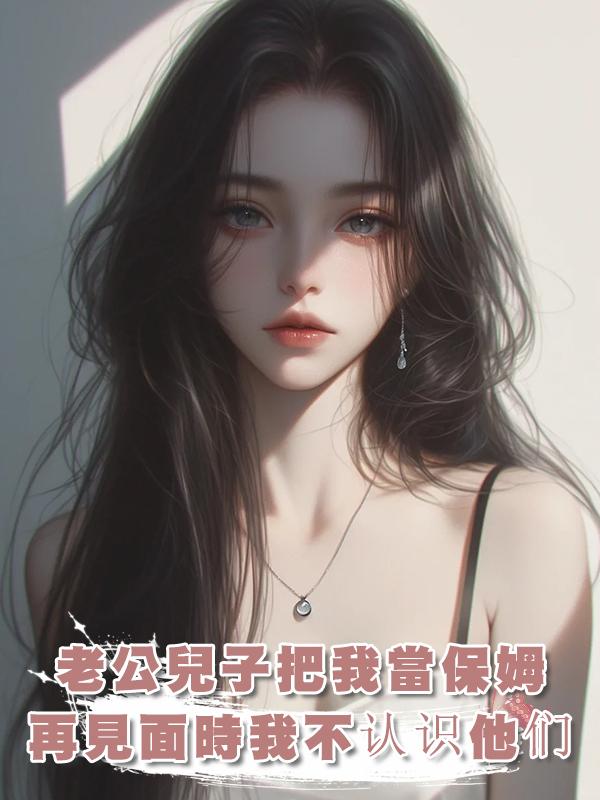 老公兒子把我當保姆，再見面時我皺眉問：你們是誰？在線閱讀