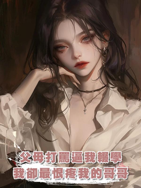 父母打罵逼我輟學，哥哥打工供我上學，我卻最恨疼我的哥哥在線閱讀