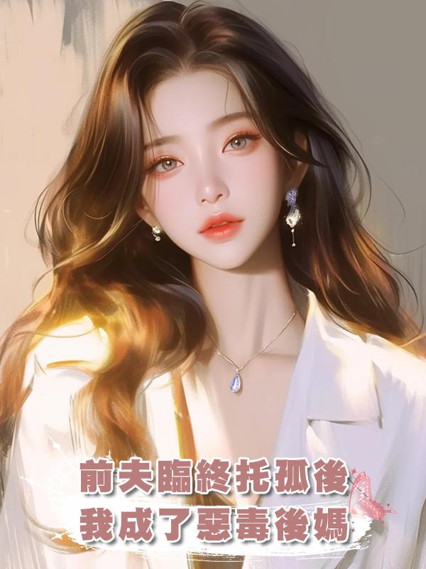 前夫臨終託孤後，我成了惡毒後媽在線閱讀
