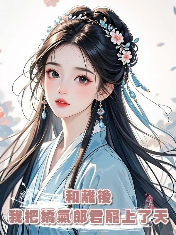 和離後我把嬌氣郎君寵上了天在線閱讀