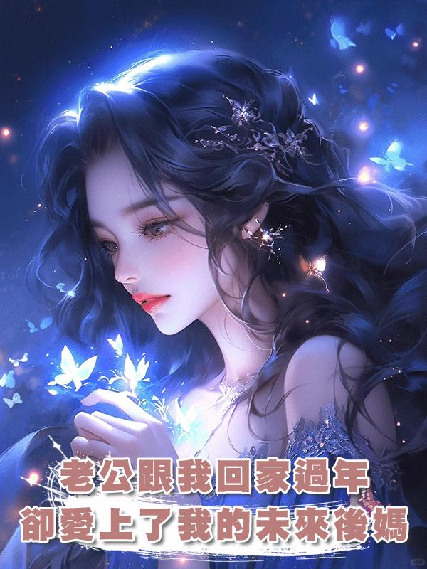 老公跟我回家過年，卻愛上了我的未來後媽在線閱讀