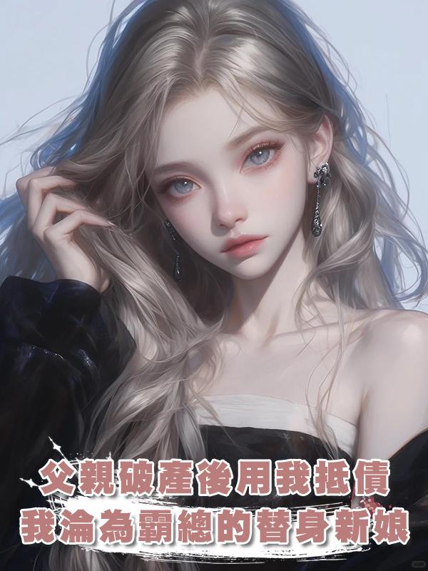 父親破產後用我抵債，我淪為霸總的替身新娘在線閱讀