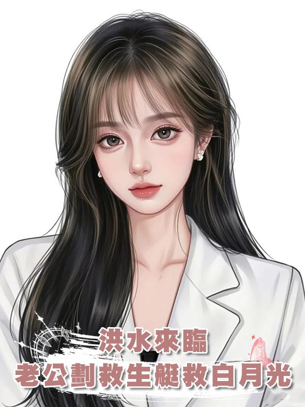 洪水來臨，老公劃救生艇救白月光在線閱讀