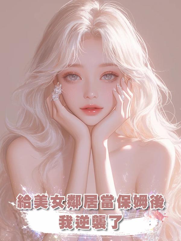 給美女鄰居當保姆後我逆襲了，渣男父子悔不當初在線閱讀
