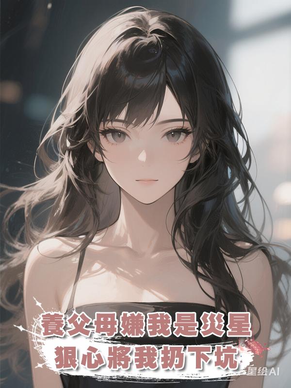 養父母嫌我是災星狠心將我扔下坑，得救後我被陌生的家人們團寵了在線閱讀