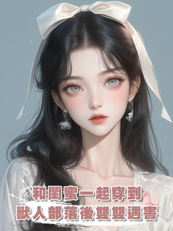 和閨蜜一起穿到獸人部落後雙雙遇害，重來一次我們卷走物資死遁了在線閱讀