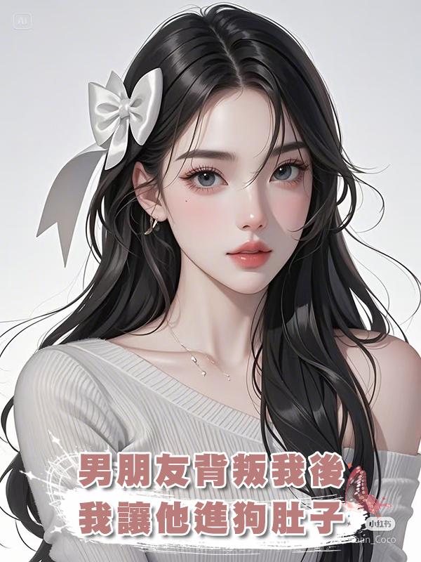 男朋友背叛我後，我讓他進狗肚子在線閱讀