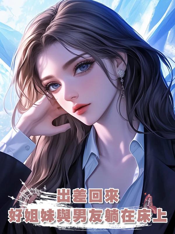 出差回來，發現好姐妹與男友躺在一張床上，還利用我來賺錢。在線閱讀