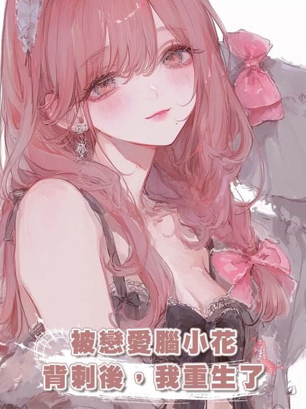 被戀愛腦小花背刺後，我重生了在線閱讀