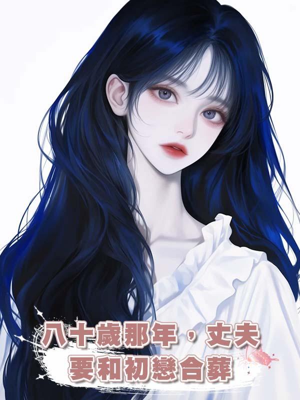 八十歲那年，丈夫要和初戀合葬在線閱讀