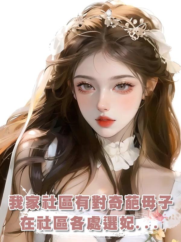 我家社區有對奇葩母子,在社區各處選妃...在線閱讀