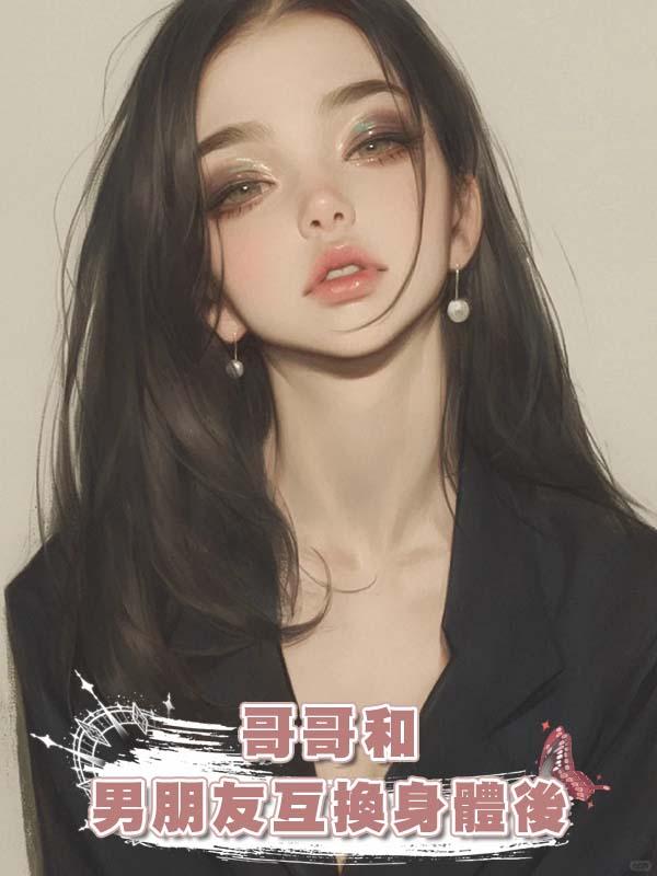 哥哥和男朋友互換身體後在線閱讀