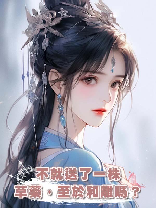 不就送了一株草藥，至於和離嗎？在線閱讀