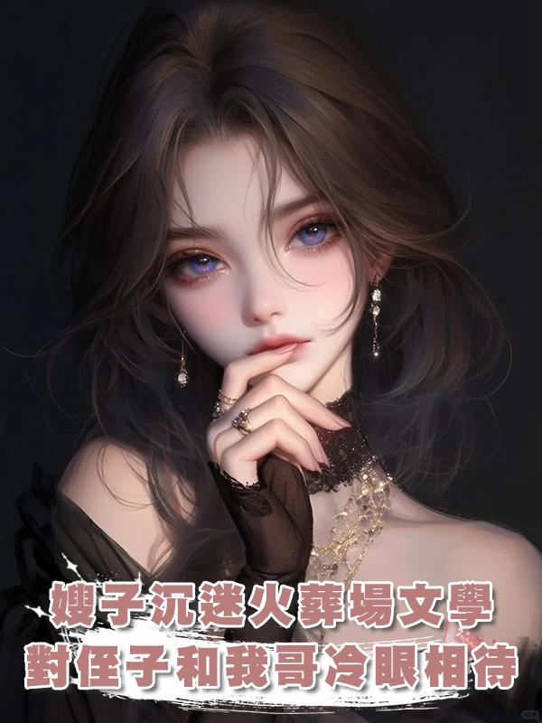 嫂子沉迷火葬場文學,對侄子和我哥冷眼相待,6年後嫂子悔不當初在線閱讀