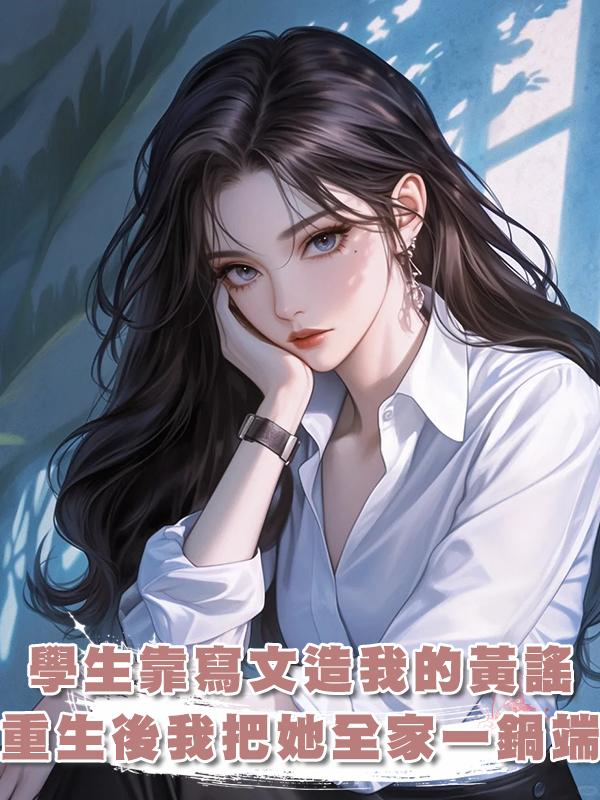 學生靠寫文造我的黃謠,重生後我把她全家一鍋端在線閱讀