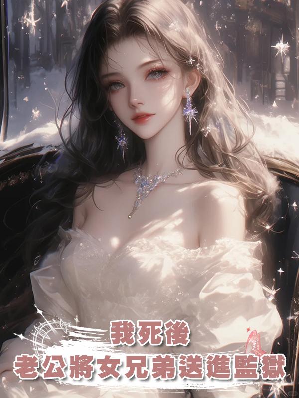 我死後，老公將女兄弟送進監獄後瘋掉了在線閱讀