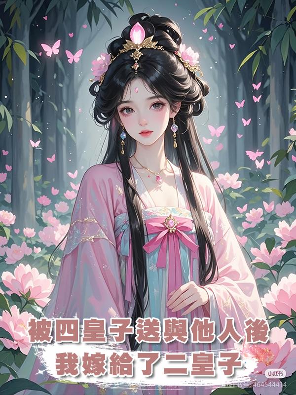 被四皇子送與他人後，我嫁給了二皇子在線閱讀