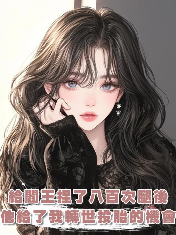給閻王捏了八百次腿後，他終於心軟給了我一次轉世投胎的機會在線閱讀