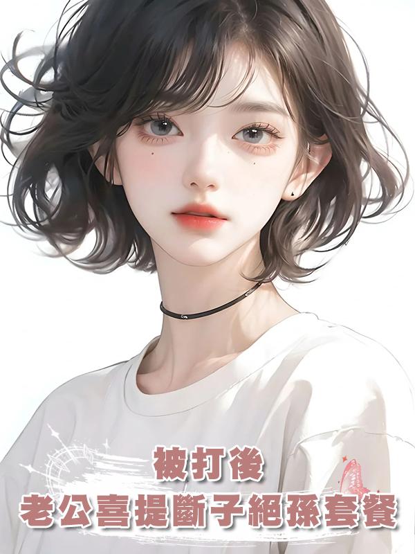 被打後，老公喜提斷子絕孫套餐在線閱讀