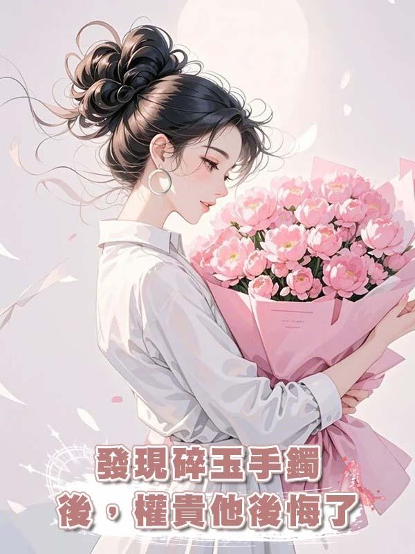 發現碎玉手鐲後，權貴他後悔了在線閱讀