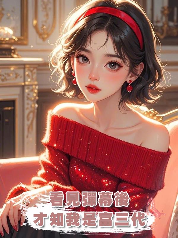 看見彈幕後,才知我是富三代在線閱讀
