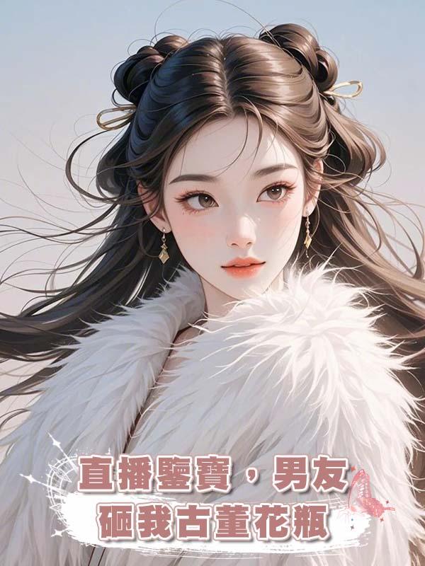 直播鑒寶，男友砸我古董花瓶在線閱讀