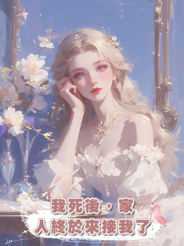 我死後，家人終於來接我了在線閱讀