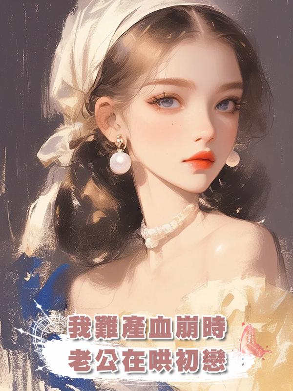 我難產血崩時，老公在哄姨媽漏血的初戀在線閱讀